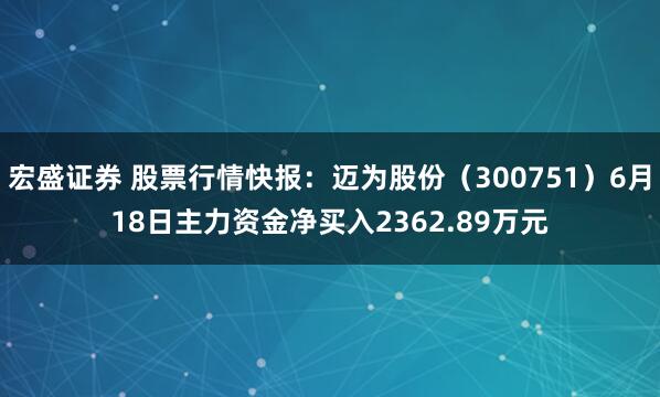 宏盛证券 股票行情快报：迈为股份（300751）6月18日主力资金净买入2362.89万元