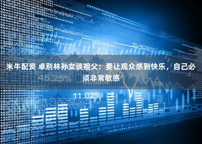 米牛配资 卓别林孙女谈祖父：要让观众感到快乐，自己必须非常敏感