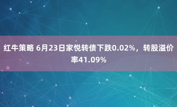 红牛策略 6月23日家悦转债下跌0.02%，转股溢价率41.09%