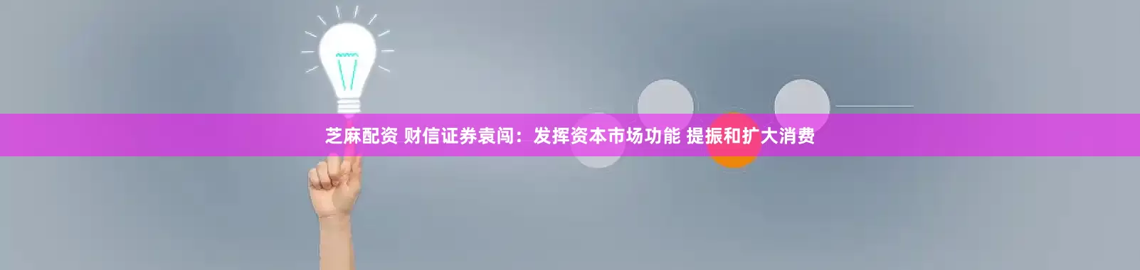 芝麻配资 财信证券袁闯：发挥资本市场功能 提振和扩大消费