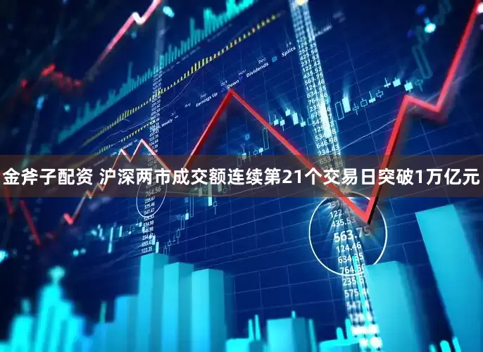 金斧子配资 沪深两市成交额连续第21个交易日突破1万亿元