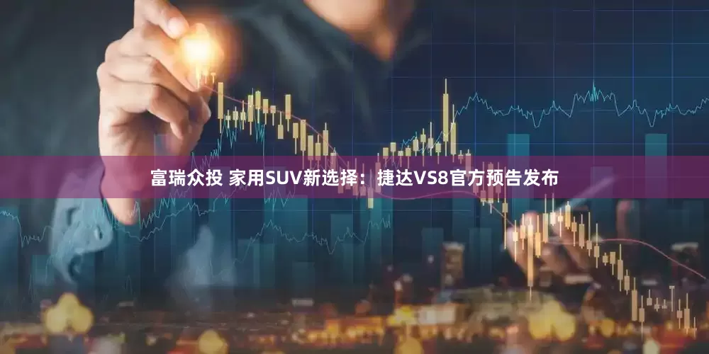 富瑞众投 家用SUV新选择：捷达VS8官方预告发布
