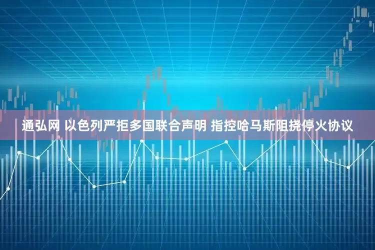 通弘网 以色列严拒多国联合声明 指控哈马斯阻挠停火协议