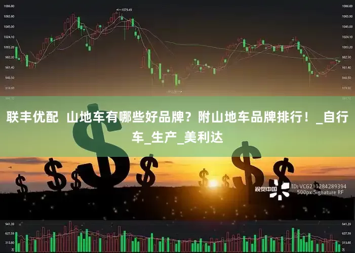 联丰优配  山地车有哪些好品牌？附山地车品牌排行！_自行车_生产_美利达