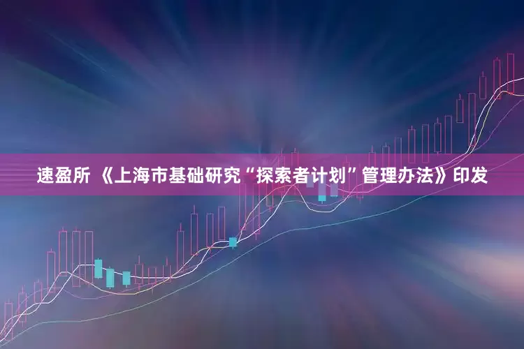 速盈所 《上海市基础研究“探索者计划”管理办法》印发