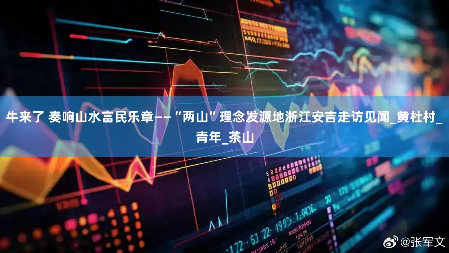 牛来了 奏响山水富民乐章——“两山”理念发源地浙江安吉走访见闻_黄杜村_青年_茶山
