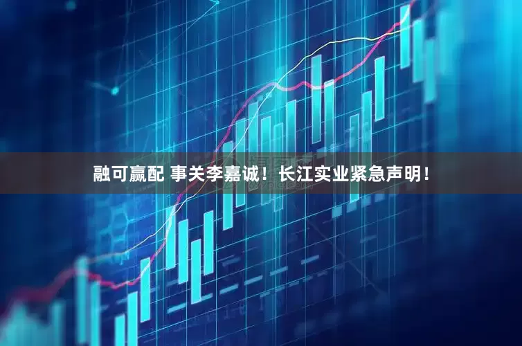 融可赢配 事关李嘉诚！长江实业紧急声明！