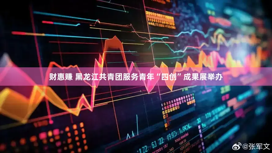 财惠赚 黑龙江共青团服务青年“四创”成果展举办