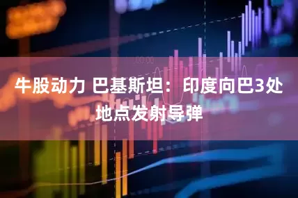 牛股动力 巴基斯坦：印度向巴3处地点发射导弹