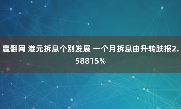 赢翻网 港元拆息个别发展 一个月拆息由升转跌报2.58815%